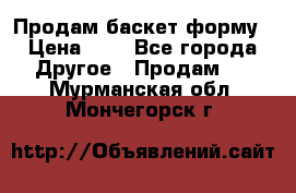 Продам баскет форму › Цена ­ 1 - Все города Другое » Продам   . Мурманская обл.,Мончегорск г.